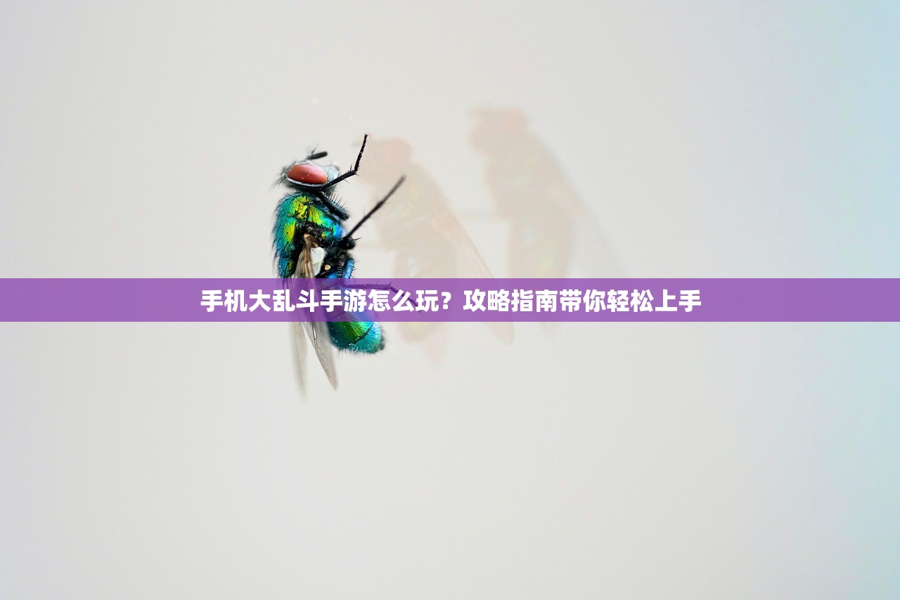 手机大乱斗手游怎么玩？攻略指南带你轻松上手