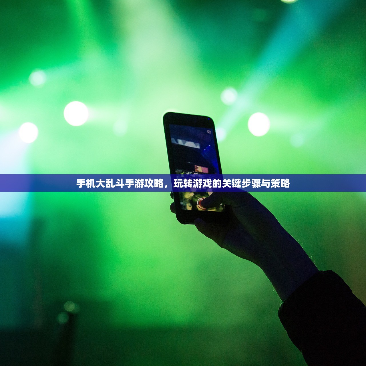 手机大乱斗手游攻略，玩转游戏的关键步骤与策略