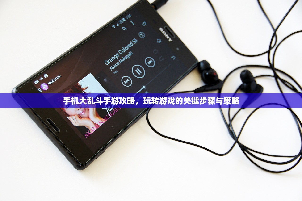 手机大乱斗手游攻略，玩转游戏的关键步骤与策略