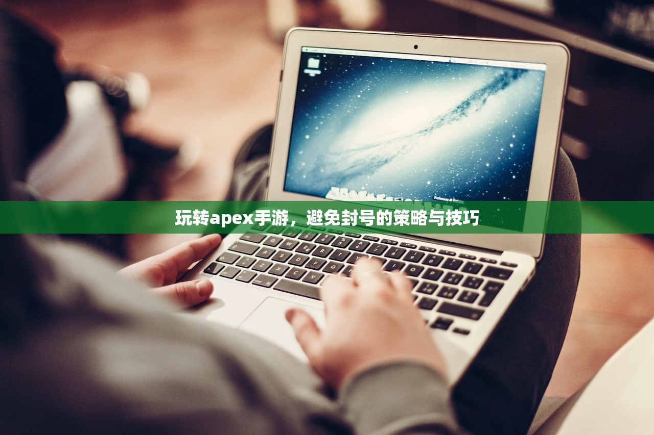 玩转apex手游，避免封号的策略与技巧