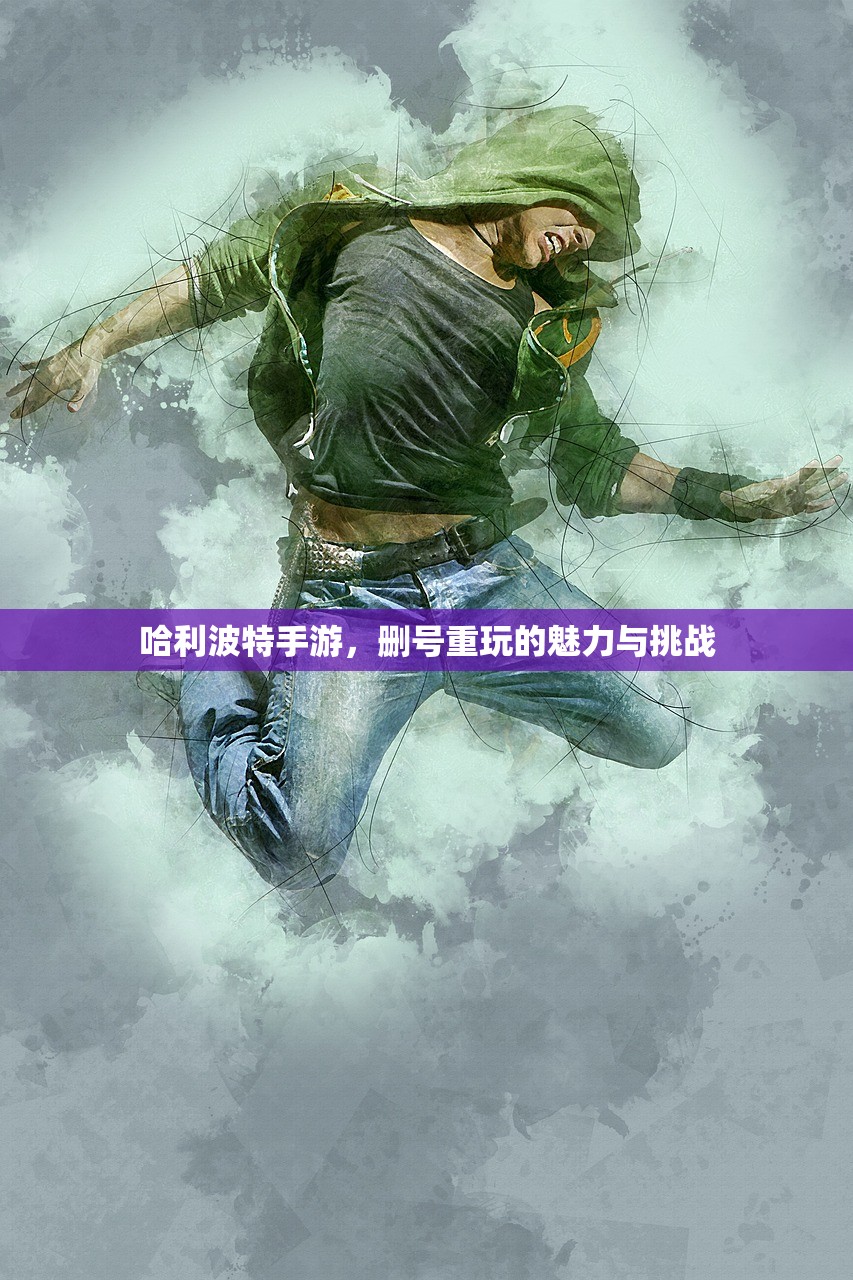 哈利波特手游，删号重玩的魅力与挑战
