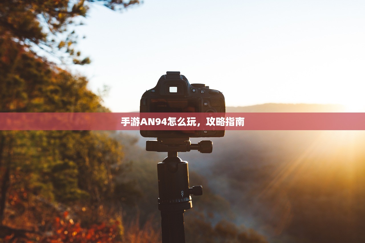 手游AN94怎么玩，攻略指南