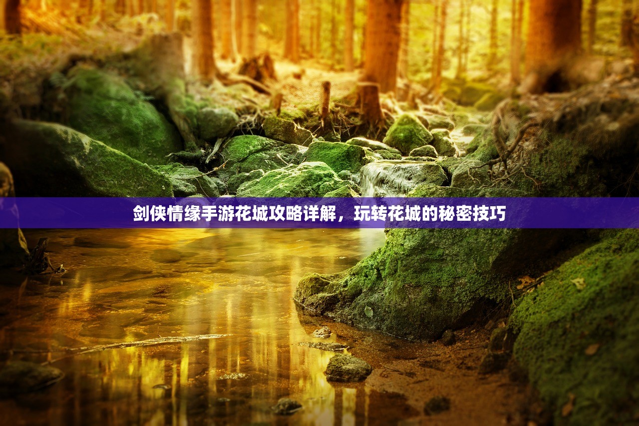 剑侠情缘手游花城攻略详解，玩转花城的秘密技巧
