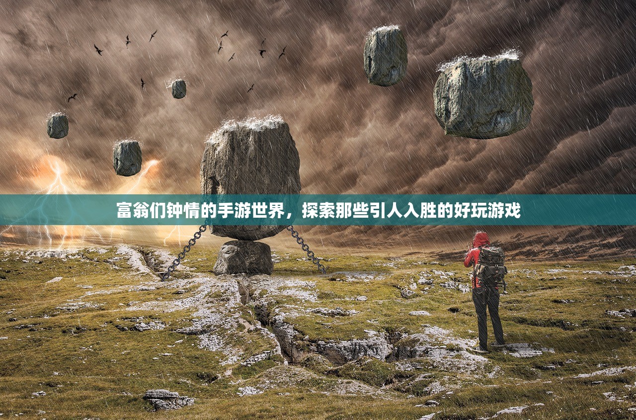 富翁们钟情的手游世界，探索那些引人入胜的好玩游戏