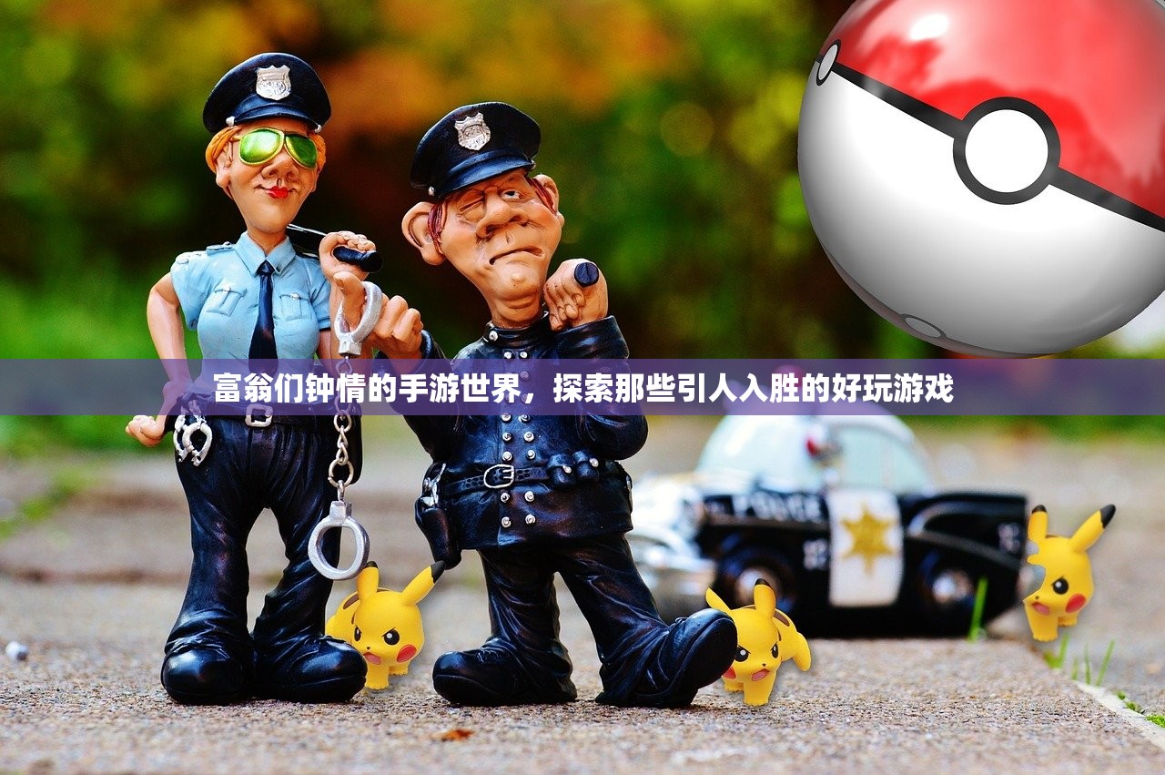 富翁们钟情的手游世界，探索那些引人入胜的好玩游戏