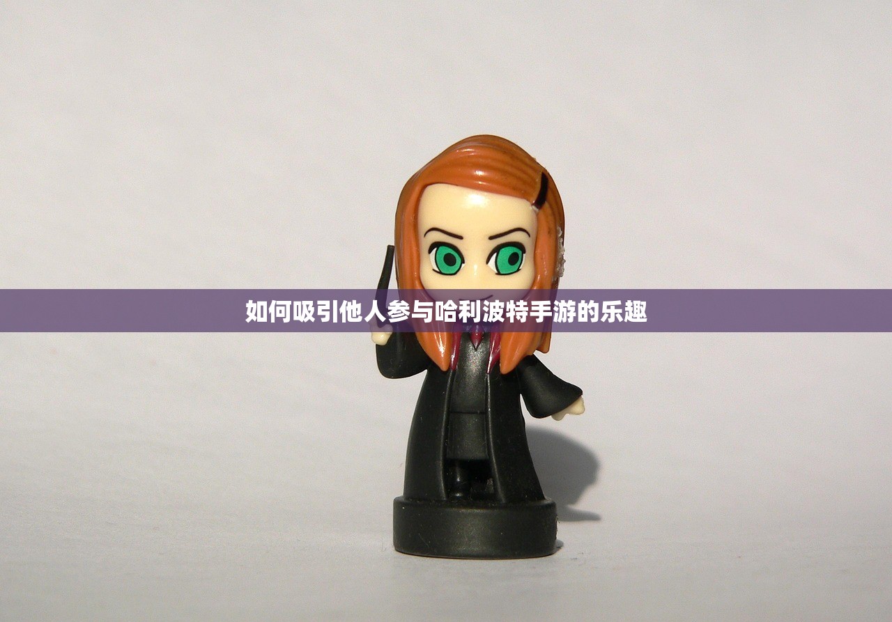 如何吸引他人参与哈利波特手游的乐趣