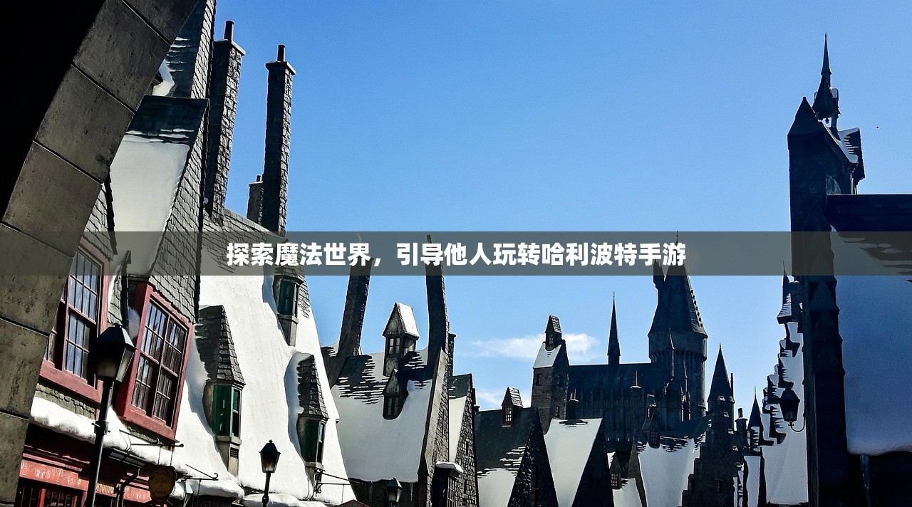 探索魔法世界，引导他人玩转哈利波特手游