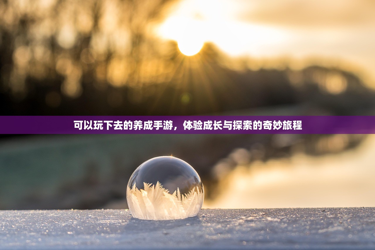 可以玩下去的养成手游，体验成长与探索的奇妙旅程