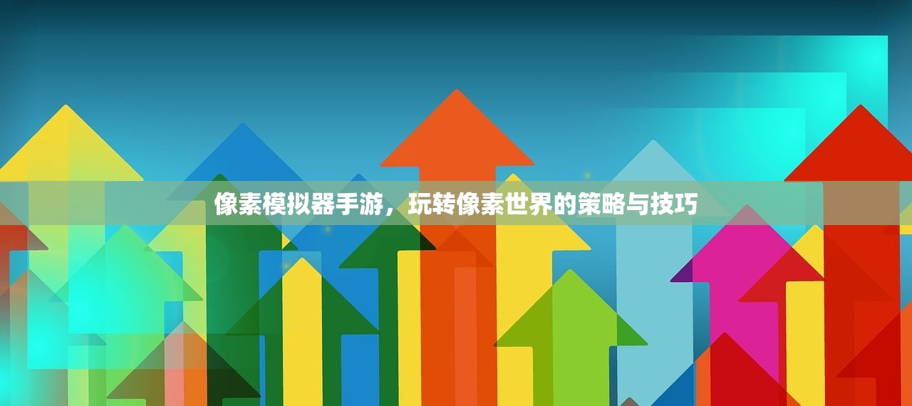 像素模拟器手游，玩转像素世界的策略与技巧