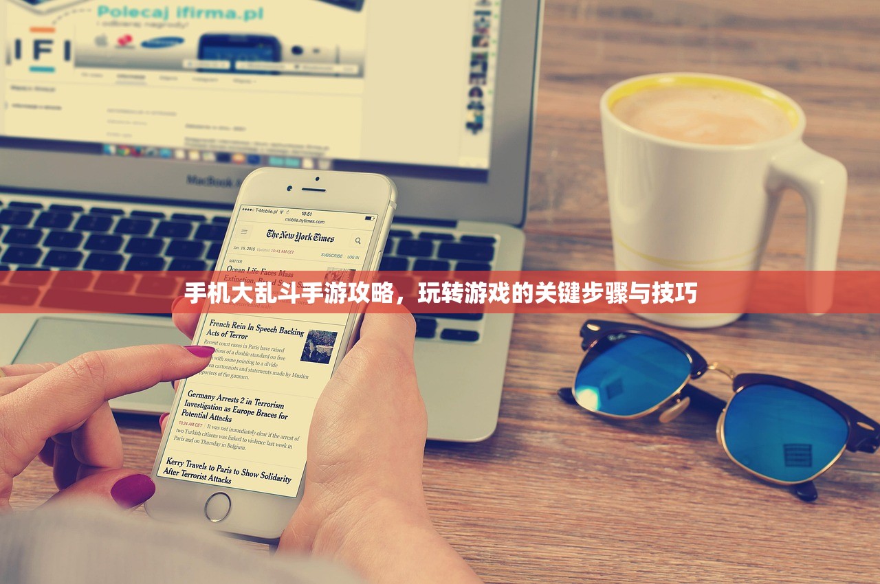 手机大乱斗手游攻略，玩转游戏的关键步骤与技巧