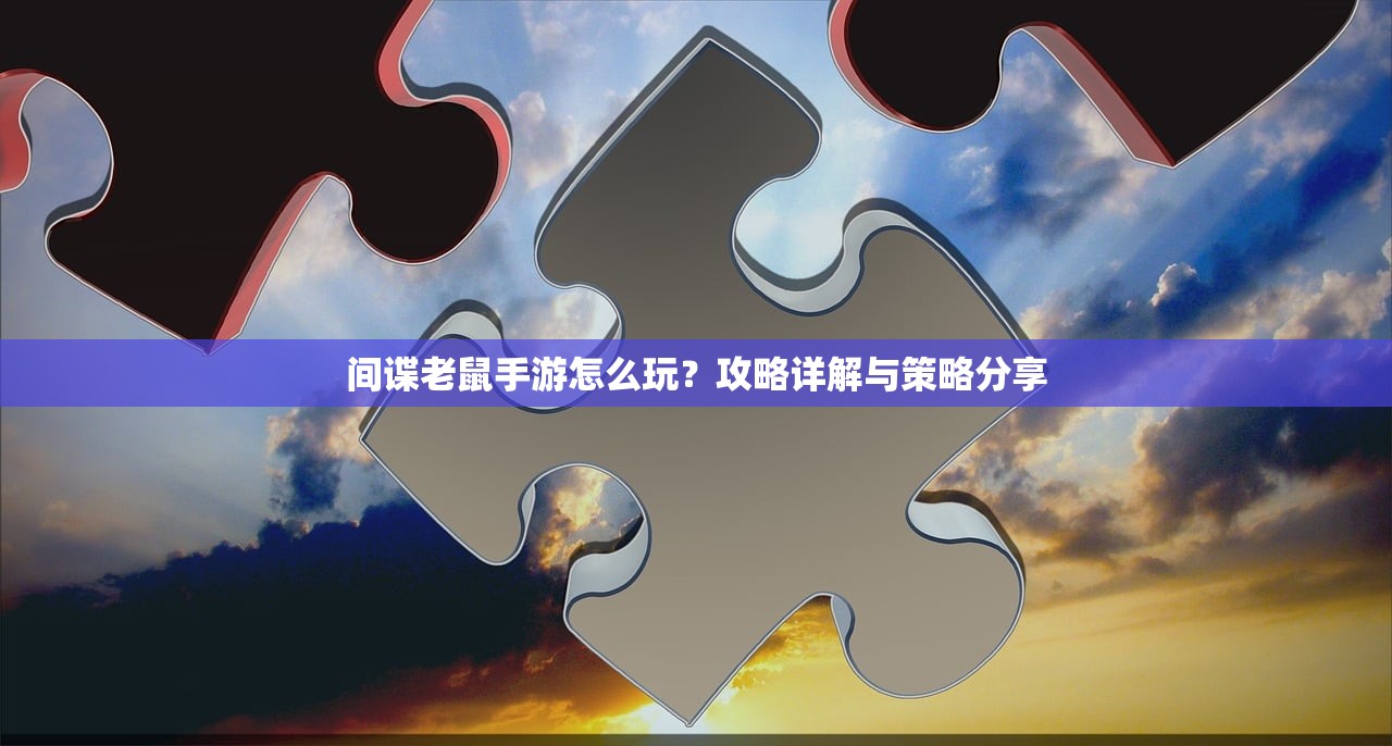 间谍老鼠手游怎么玩？攻略详解与策略分享