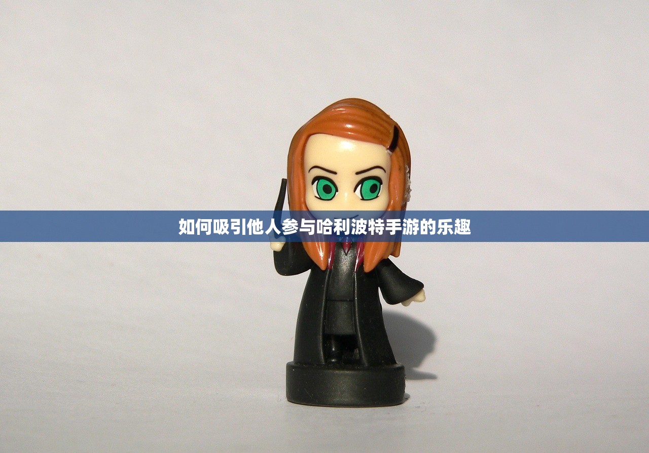 如何吸引他人参与哈利波特手游的乐趣