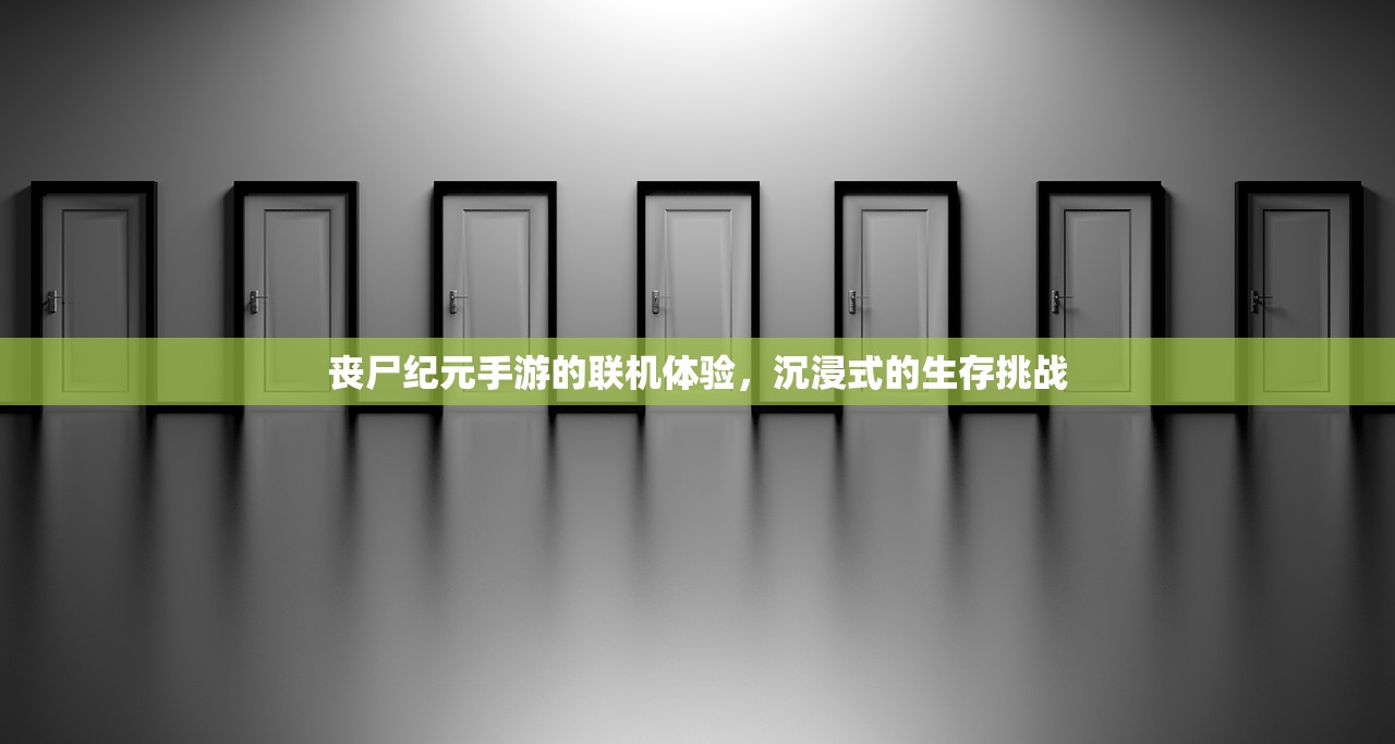 丧尸纪元手游的联机体验，沉浸式的生存挑战