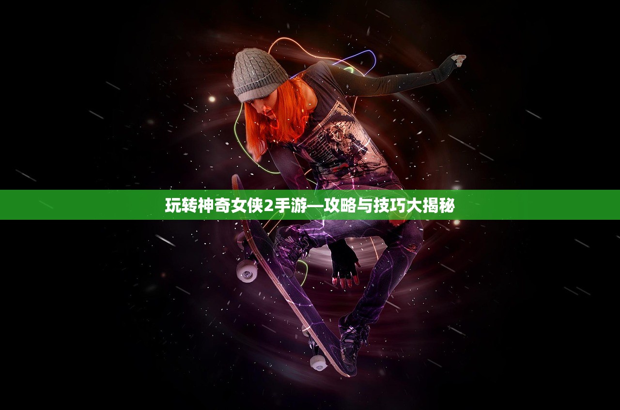 玩转神奇女侠2手游—攻略与技巧大揭秘