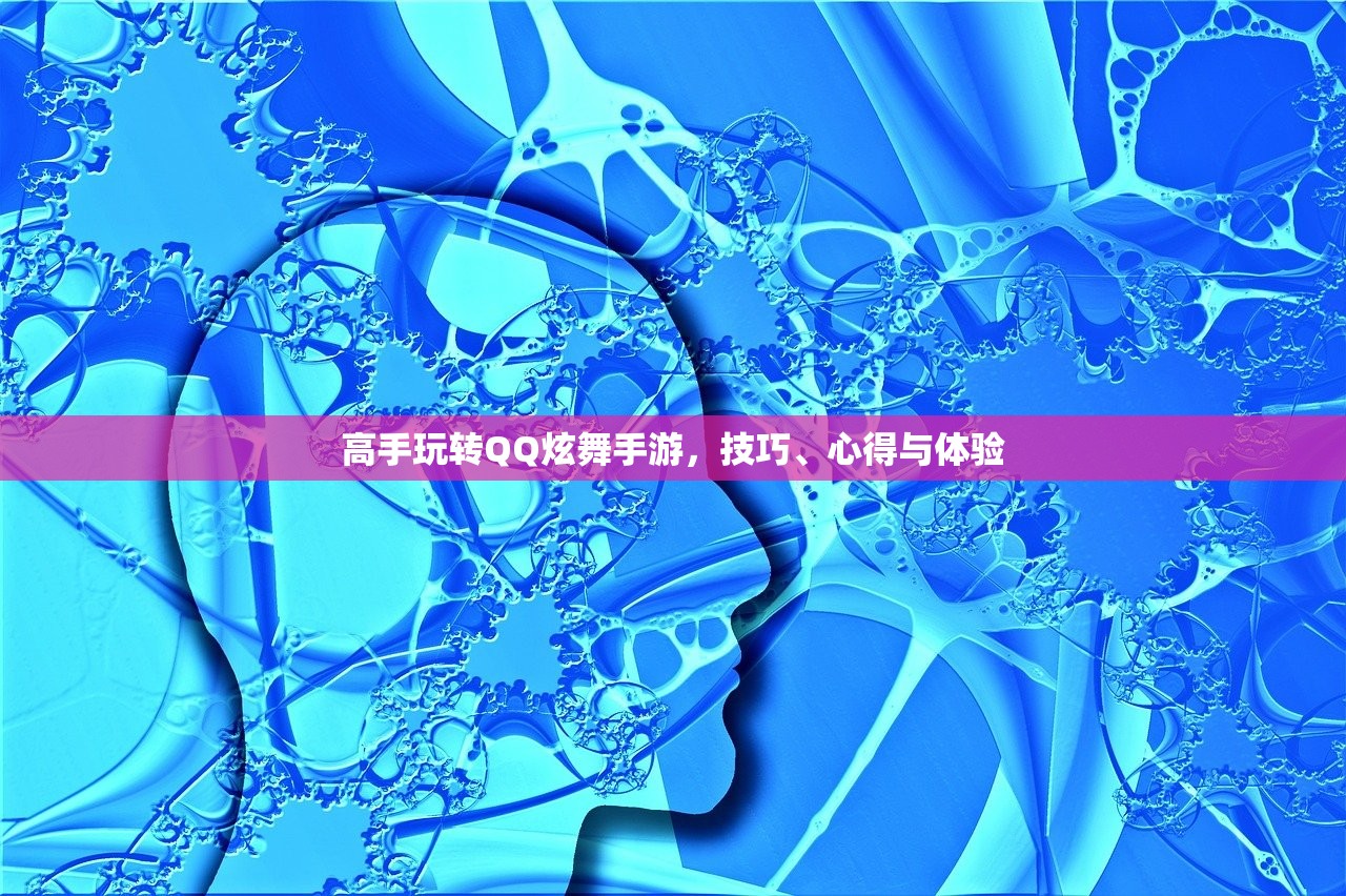 高手玩转QQ炫舞手游，技巧、心得与体验