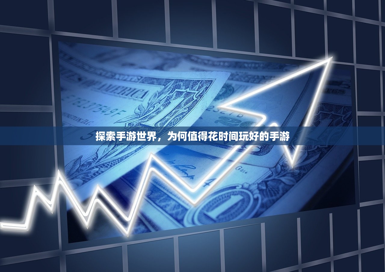 探索手游世界，为何值得花时间玩好的手游