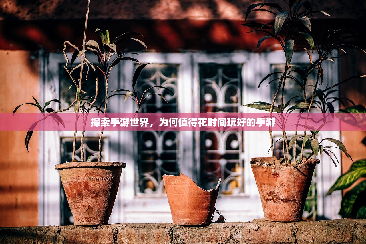 探索手游世界，为何值得花时间玩好的手游