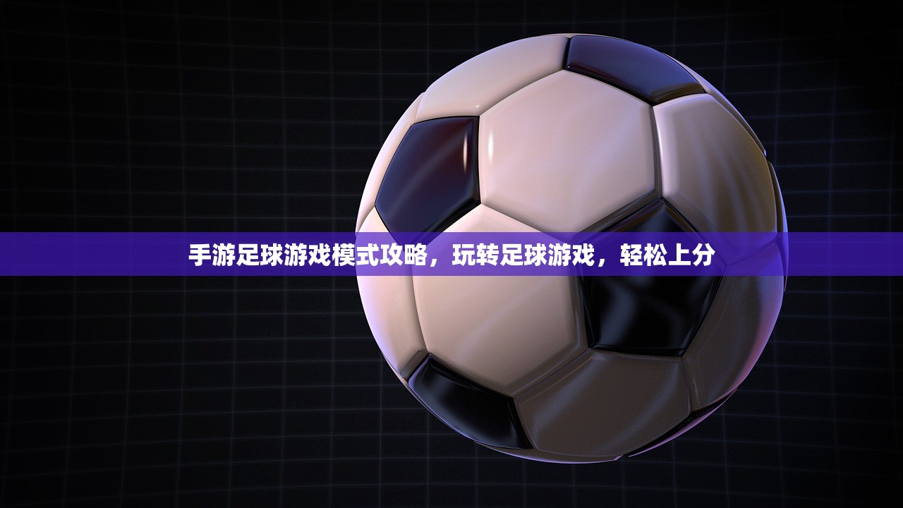 手游足球游戏模式攻略，玩转足球游戏，轻松上分