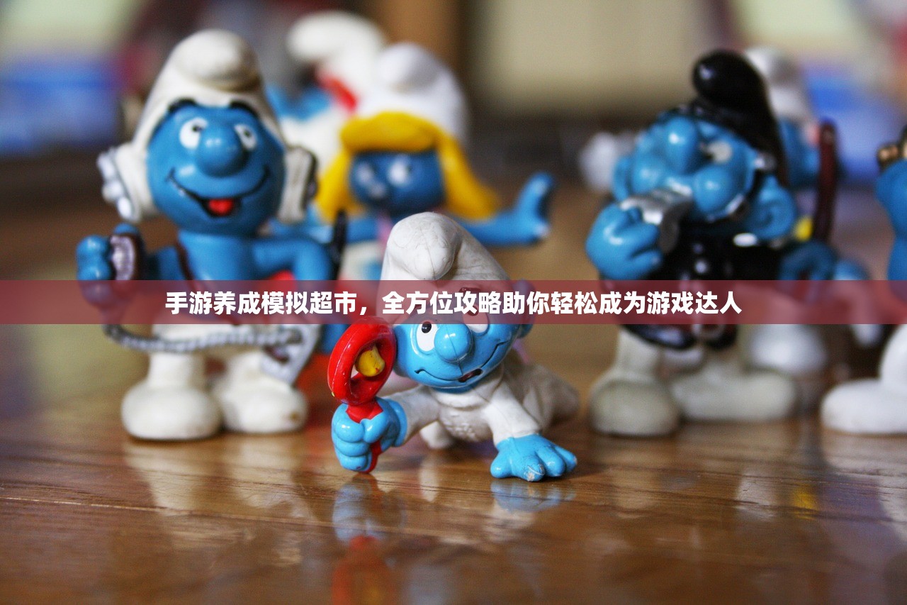 手游养成模拟超市，全方位攻略助你轻松成为游戏达人
