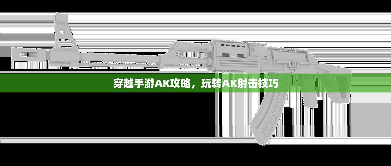 穿越手游AK攻略，玩转AK射击技巧