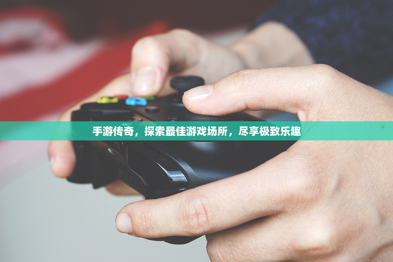 手游传奇，探索最佳游戏场所，尽享极致乐趣
