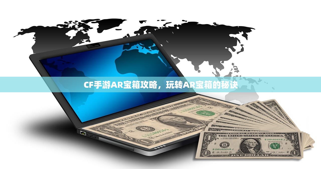 CF手游AR宝箱攻略，玩转AR宝箱的秘诀