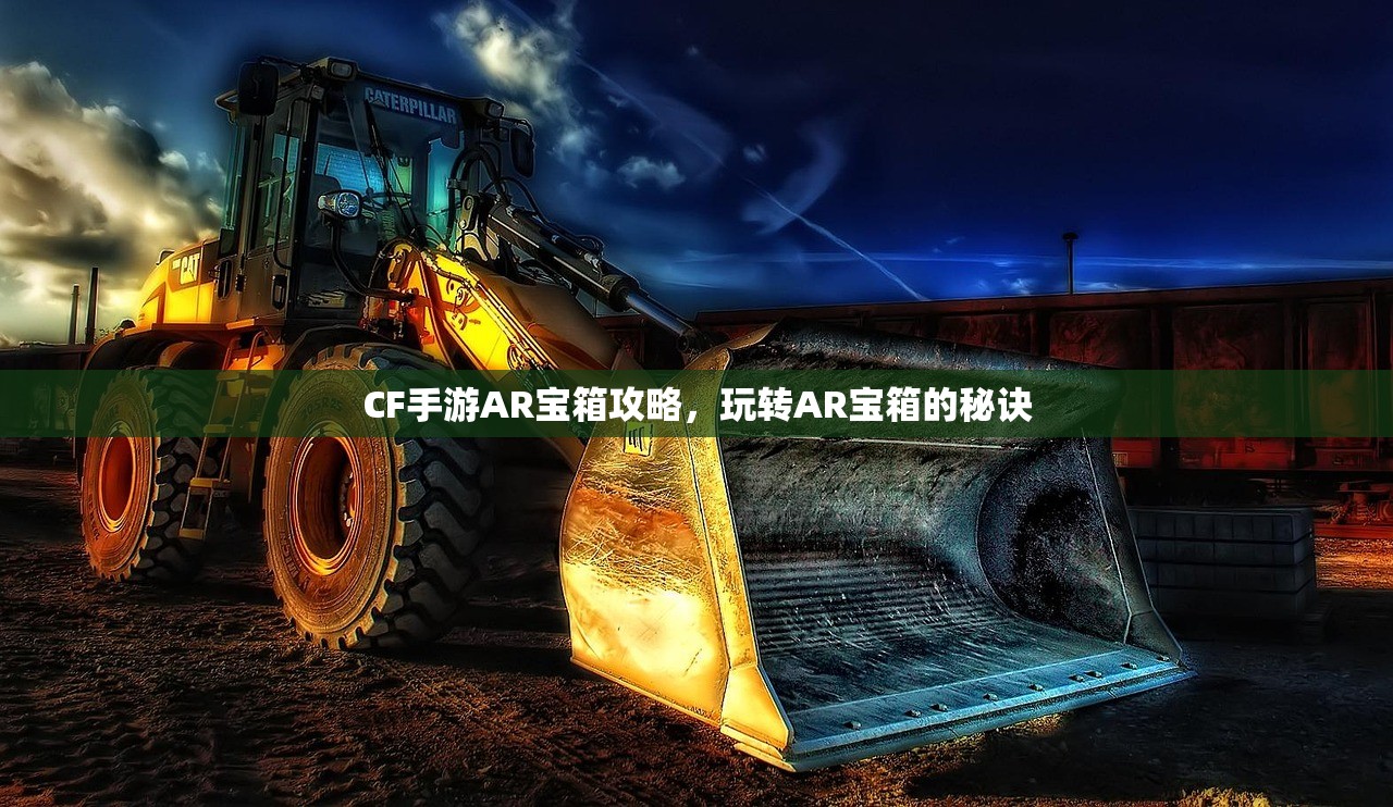 CF手游AR宝箱攻略，玩转AR宝箱的秘诀