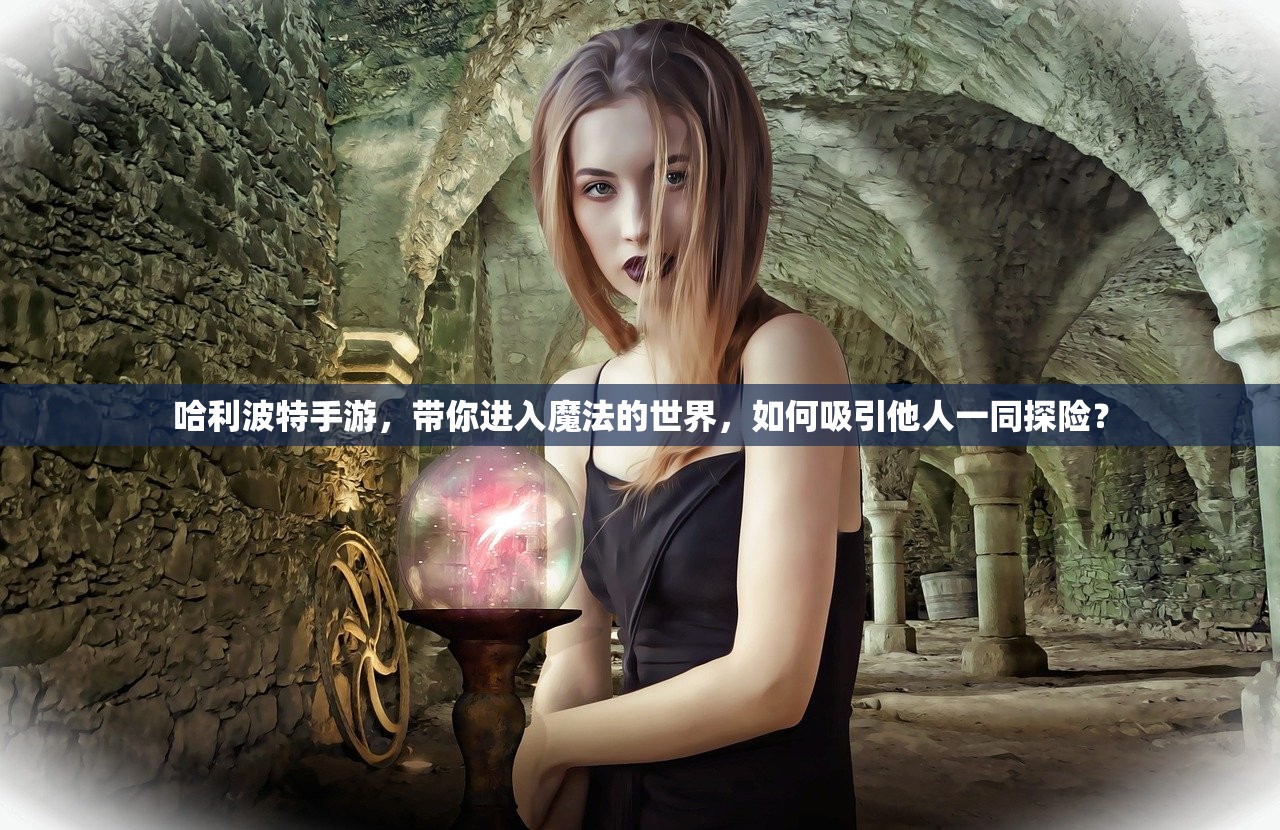 哈利波特手游，带你进入魔法的世界，如何吸引他人一同探险？