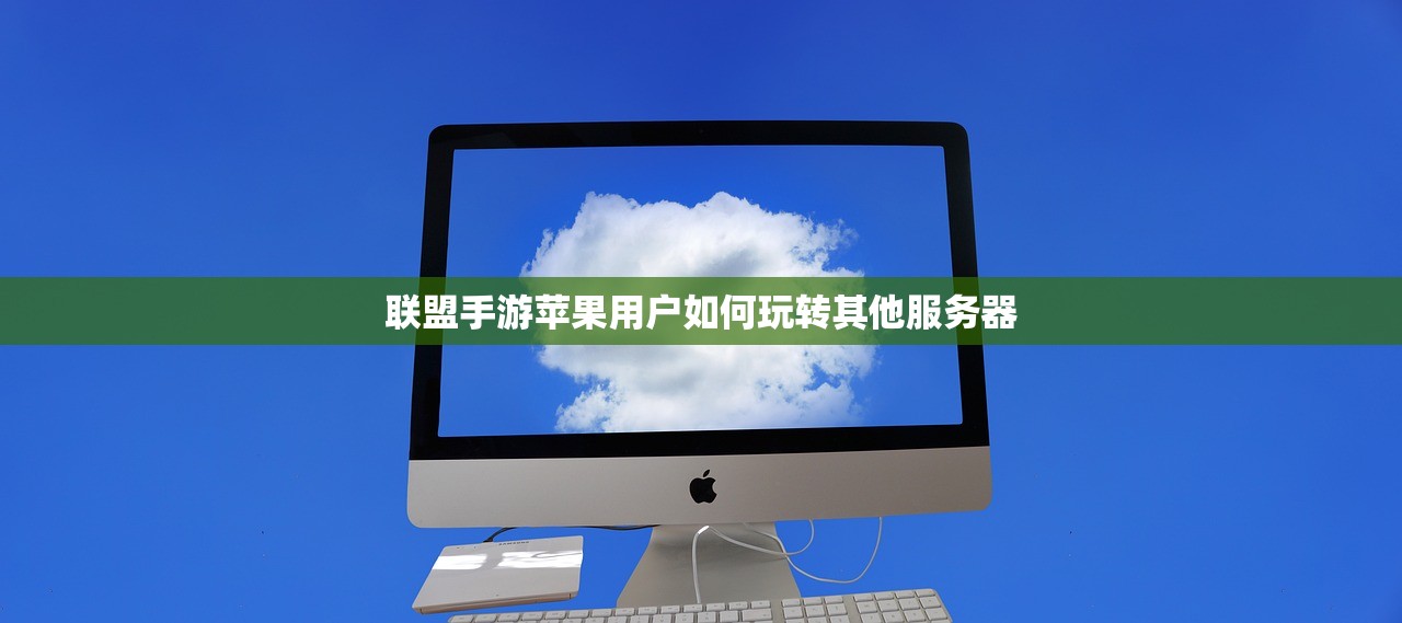 联盟手游苹果用户如何玩转其他服务器