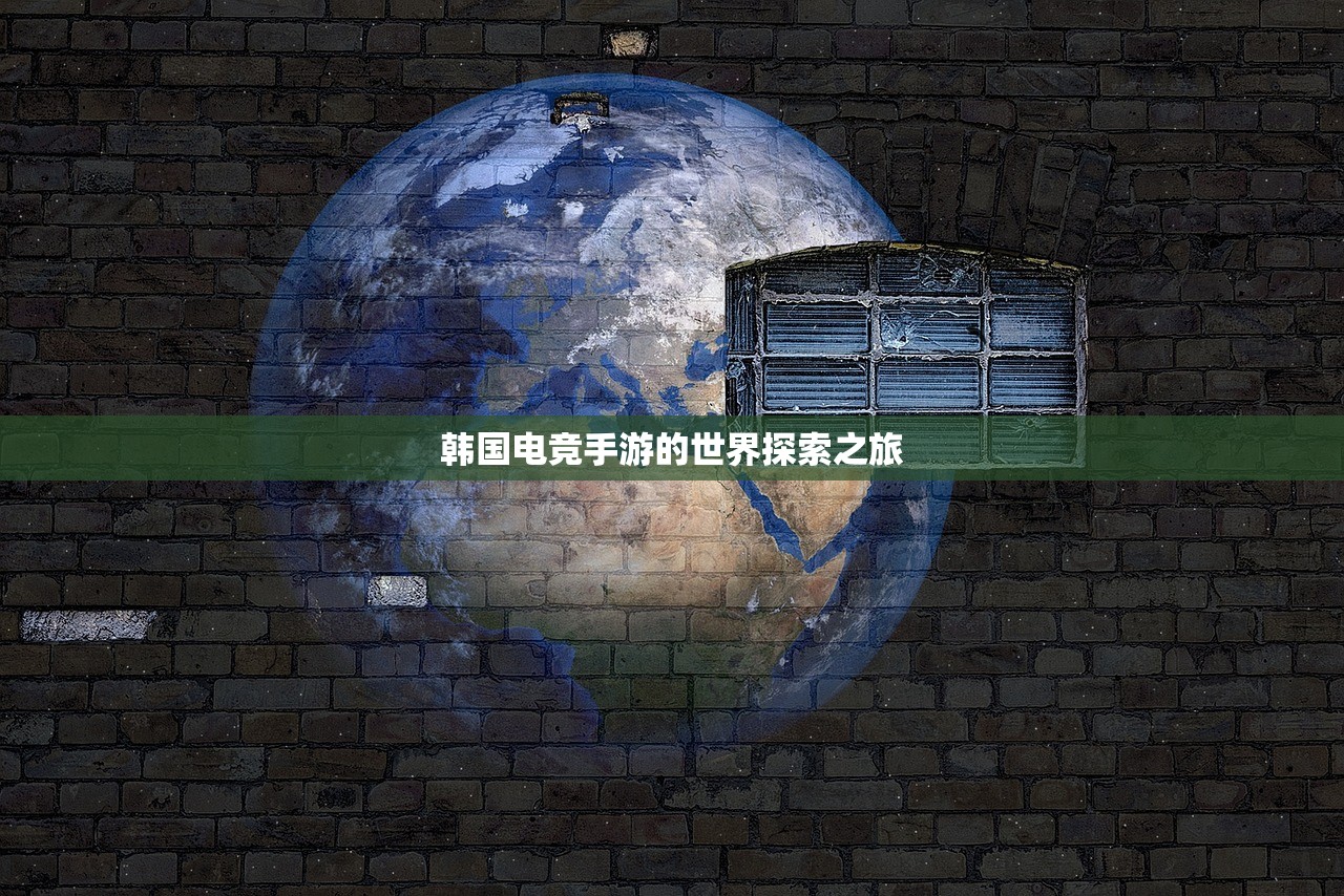 韩国电竞手游的世界探索之旅