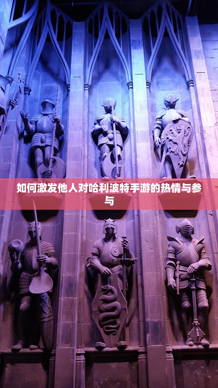 如何激发他人对哈利波特手游的热情与参与