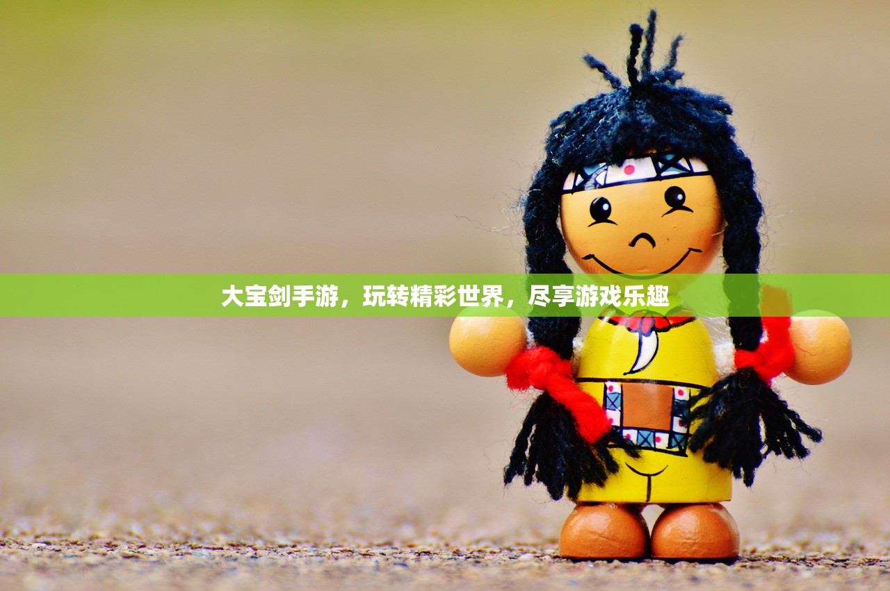 大宝剑手游，玩转精彩世界，尽享游戏乐趣