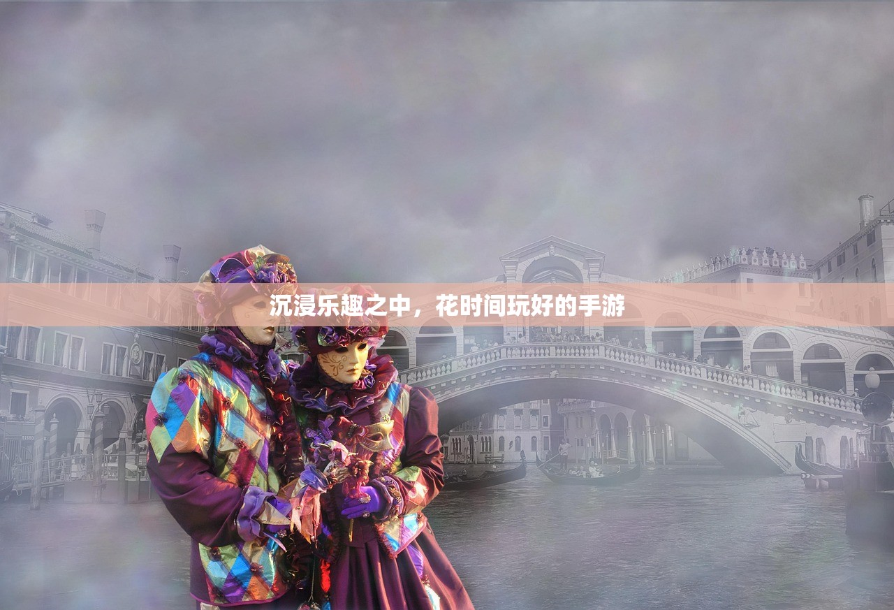 沉浸乐趣之中，花时间玩好的手游