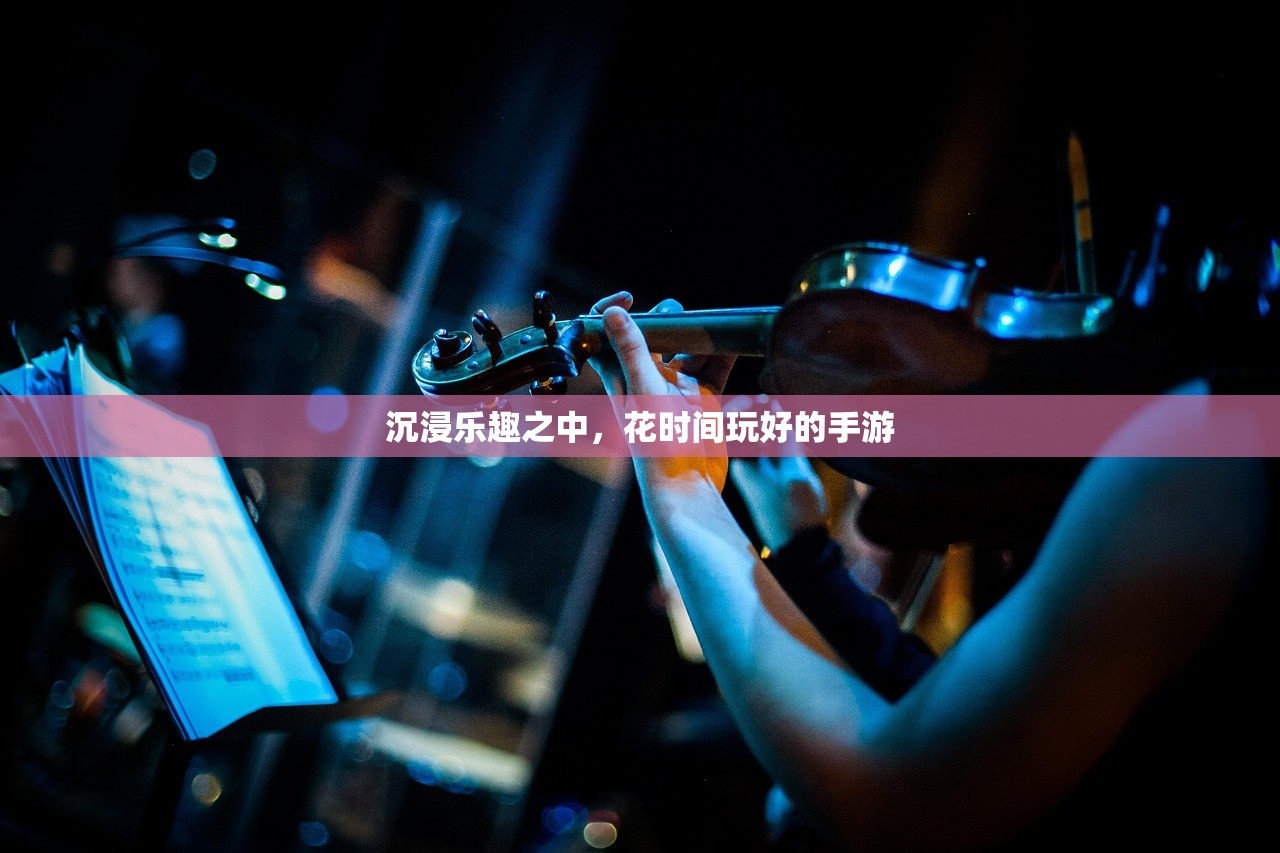 沉浸乐趣之中，花时间玩好的手游