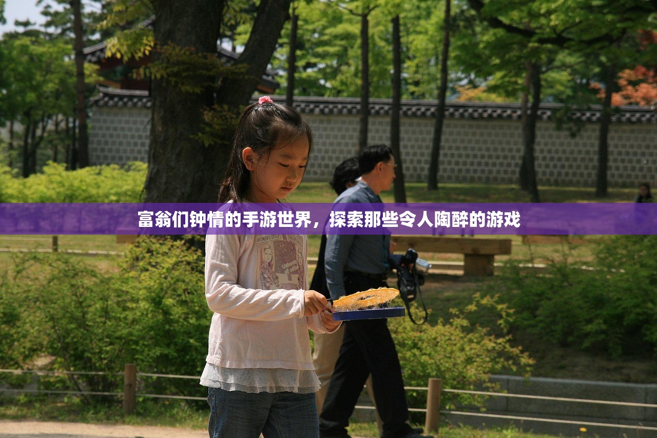富翁们钟情的手游世界，探索那些令人陶醉的游戏