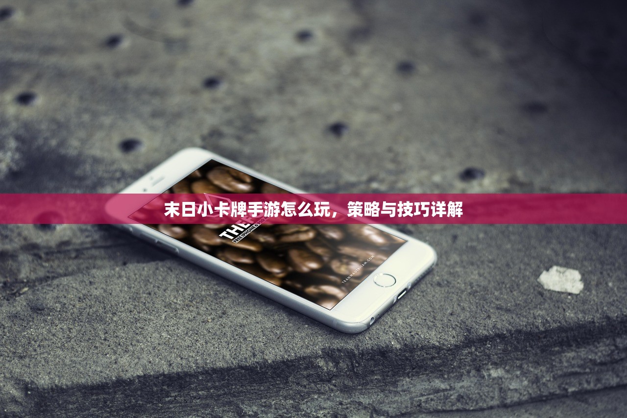 末日小卡牌手游怎么玩，策略与技巧详解