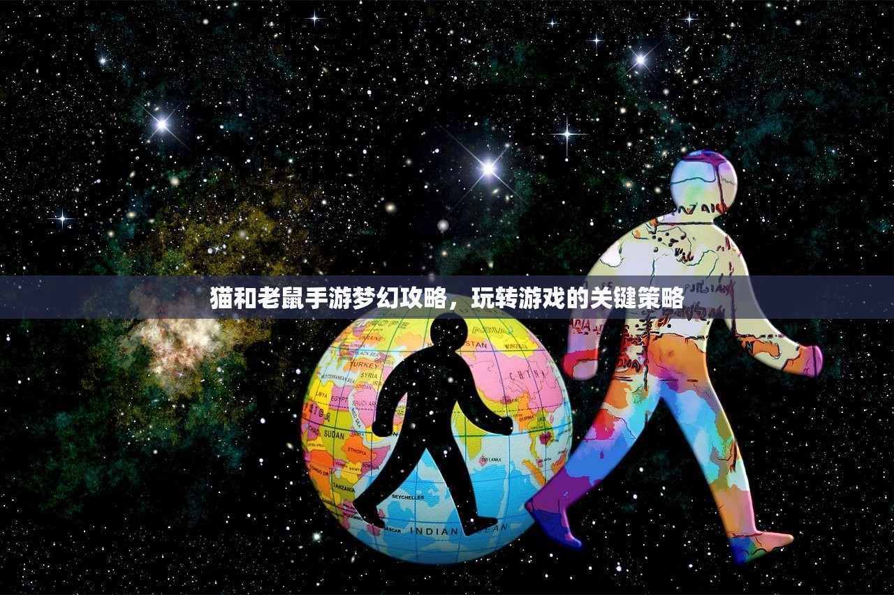 猫和老鼠手游梦幻攻略，玩转游戏的关键策略