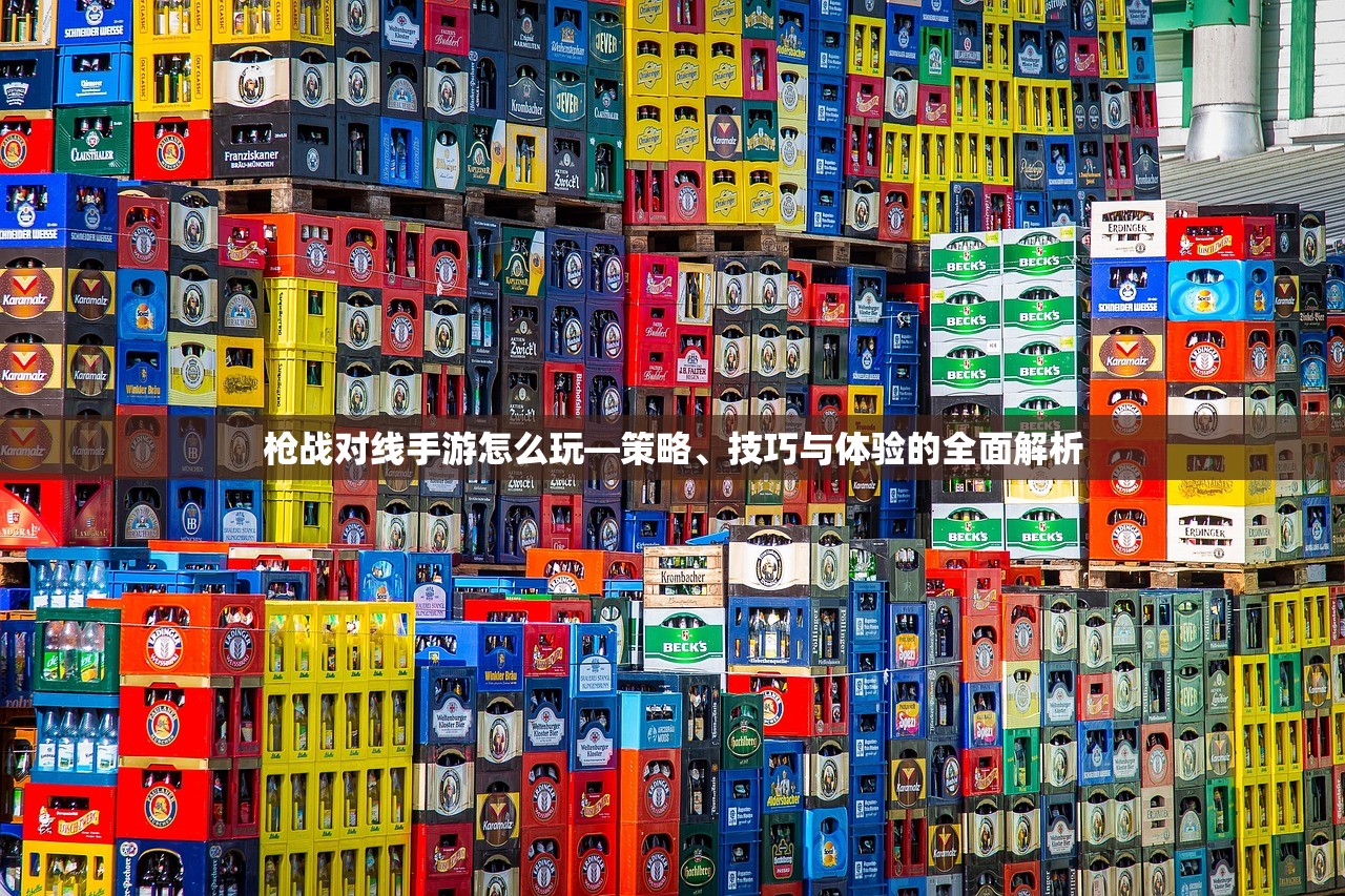 枪战对线手游怎么玩—策略、技巧与体验的全面解析