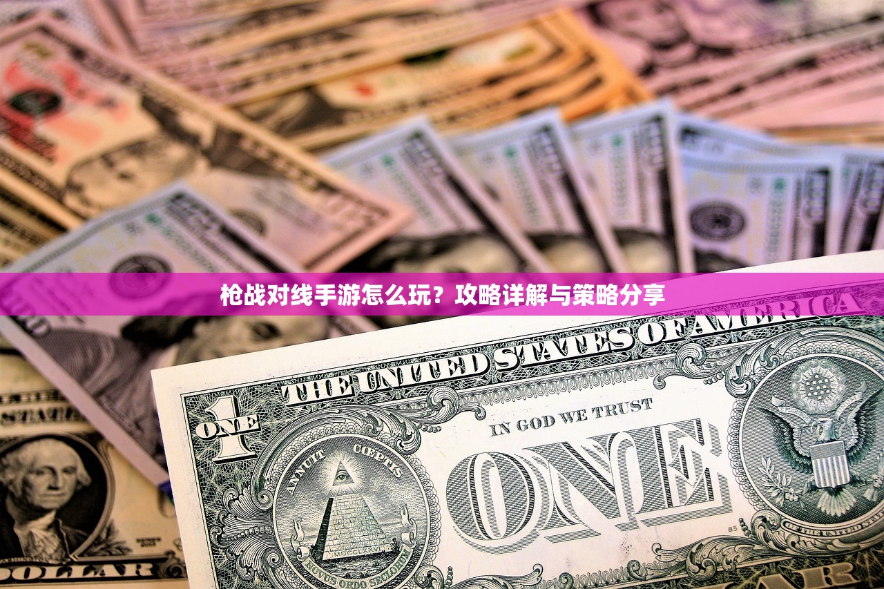 枪战对线手游怎么玩？攻略详解与策略分享