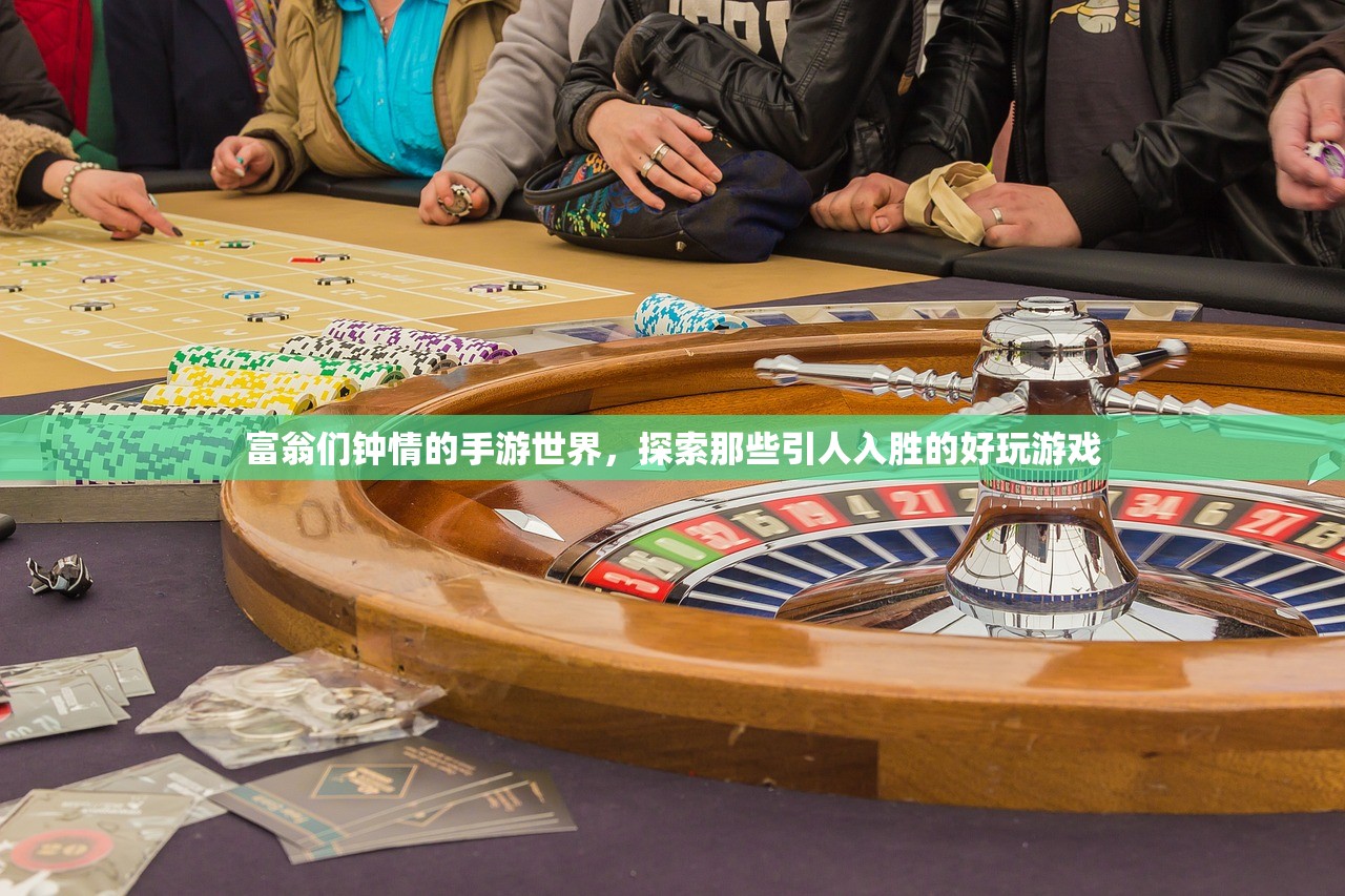 富翁们钟情的手游世界，探索那些引人入胜的好玩游戏
