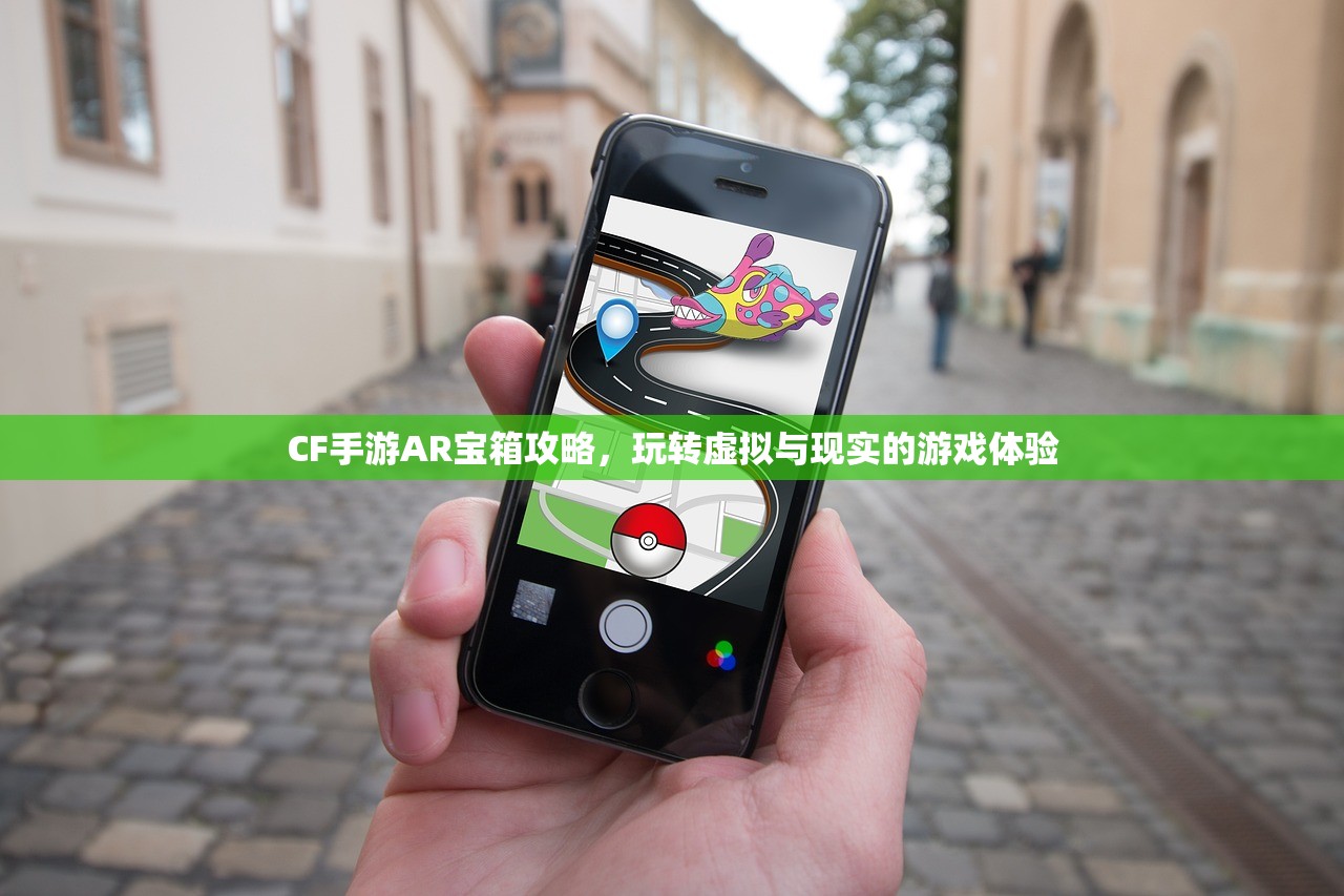 CF手游AR宝箱攻略，玩转虚拟与现实的游戏体验