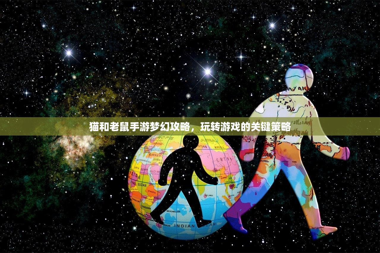 猫和老鼠手游梦幻攻略，玩转游戏的关键策略