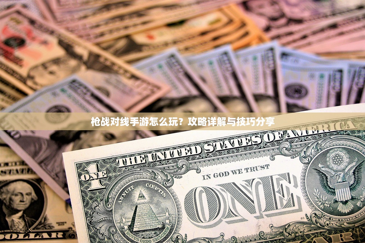 枪战对线手游怎么玩？攻略详解与技巧分享