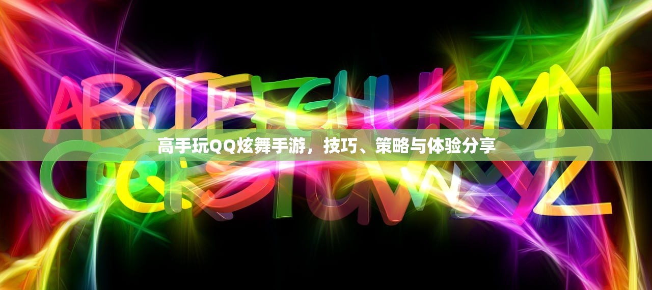 高手玩QQ炫舞手游，技巧、策略与体验分享