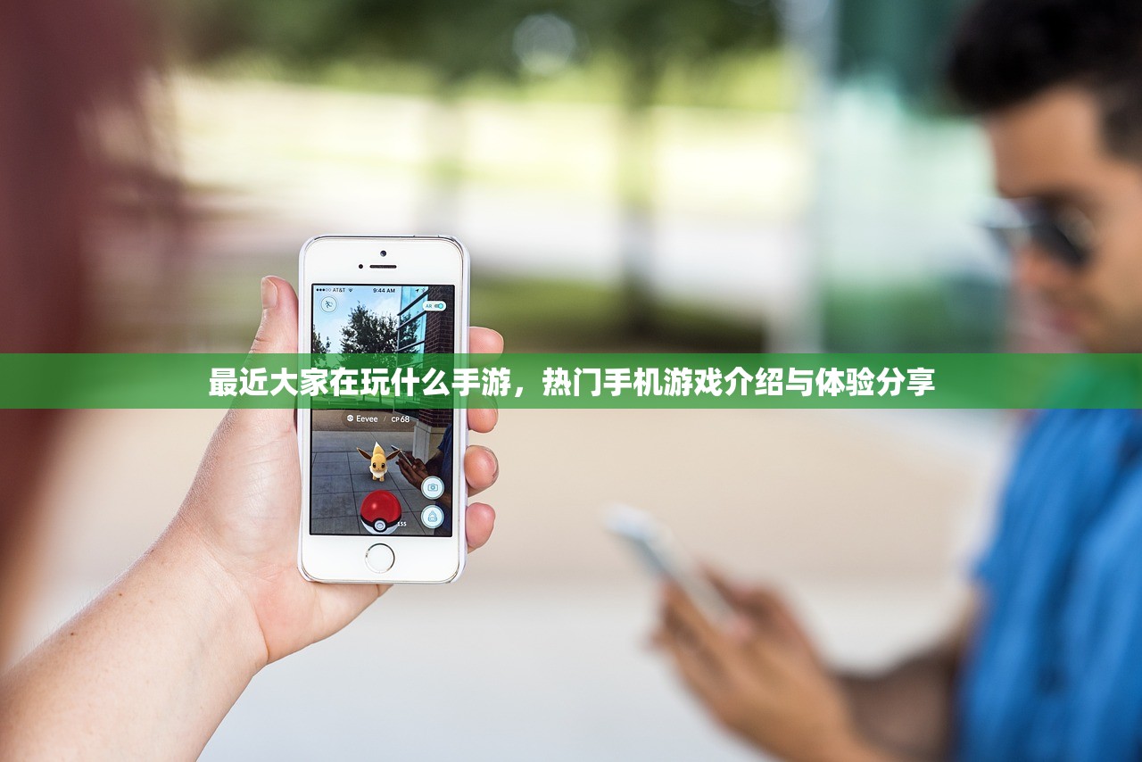 最近大家在玩什么手游，热门手机游戏介绍与体验分享