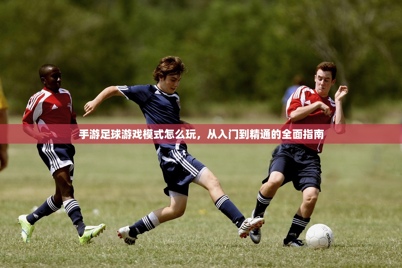 手游足球游戏模式怎么玩，从入门到精通的全面指南