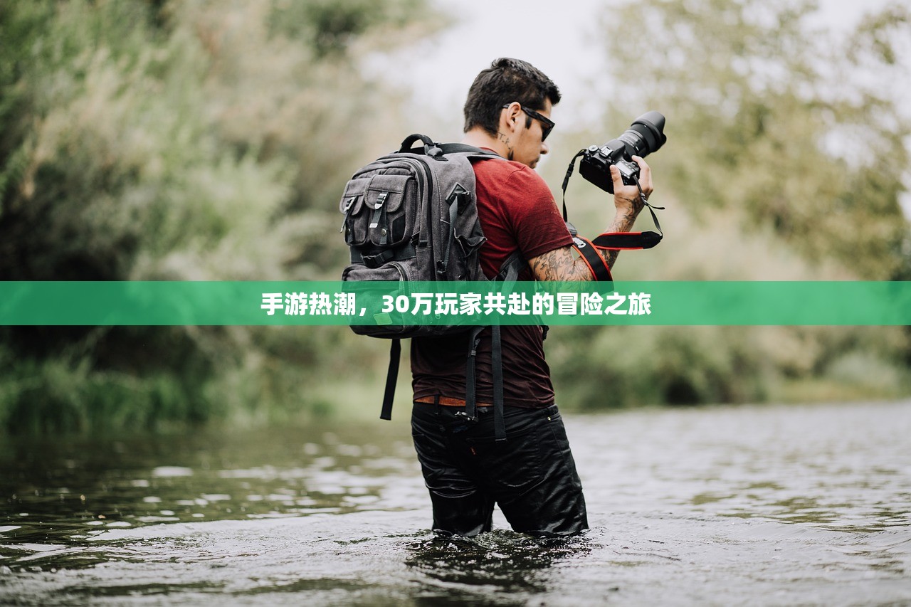 手游热潮，30万玩家共赴的冒险之旅