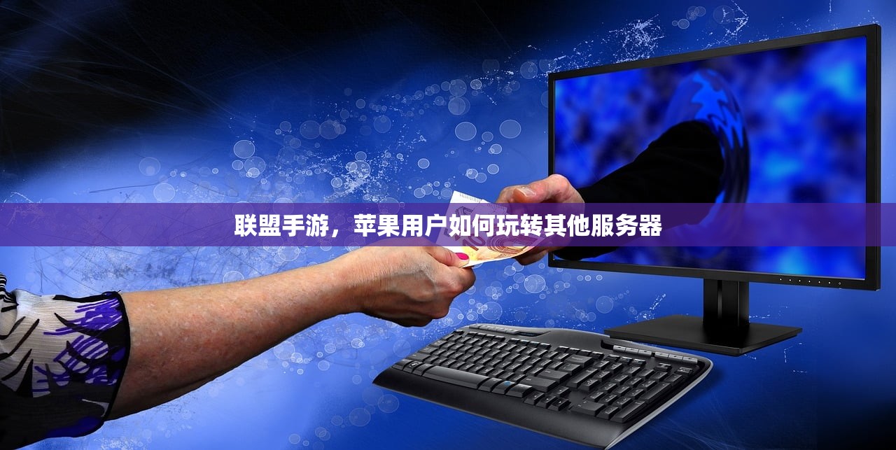 联盟手游，苹果用户如何玩转其他服务器