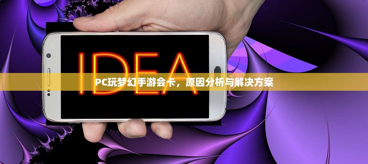 PC玩梦幻手游会卡，原因分析与解决方案