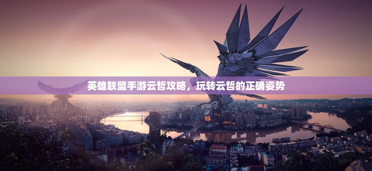 英雄联盟手游云哲攻略，玩转云哲的正确姿势